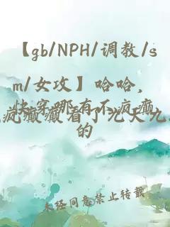 【gb/NPH/调教/sm/女攻】哈哈，快穿哪有不疯癫的