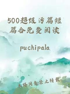 500超级污篇短篇合免费阅读