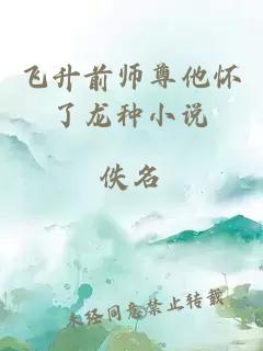 飞升前师尊他怀了龙种小说