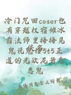 冷门咒回coser也有穿越权宿傩冰霜法师里梅梅见鬼说鬼话5t5正道的光欧尼酱惠惠鬼